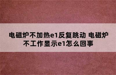 电磁炉不加热e1反复跳动 电磁炉不工作显示e1怎么回事